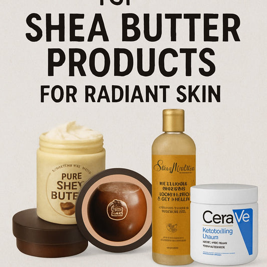 Top Shea Butter Products for Radiant Skin