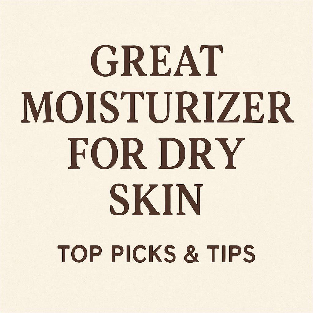 Great Moisturizer for Dry Skin: Top Picks & Tips