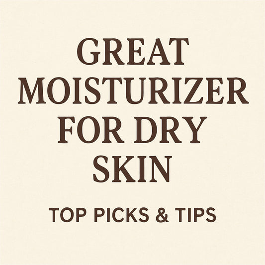 Great Moisturizer for Dry Skin: Top Picks & Tips
